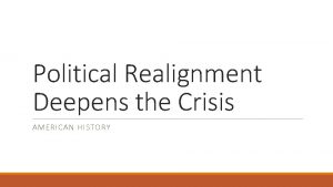 Political Realignment Deepens the Crisis AMERICAN HISTORY Goals