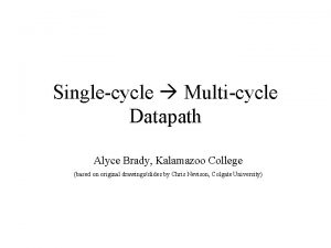 Singlecycle Multicycle Datapath Alyce Brady Kalamazoo College based