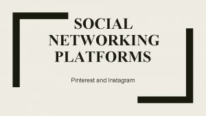 SOCIAL NETWORKING PLATFORMS Pinterest and Instagram Pinterest is