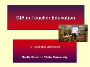 GIS in Teacher Education Dr Marsha Alibrandi North