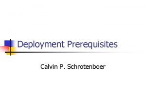Deployment Prerequisites Calvin P Schrotenboer Deployment Considerations n
