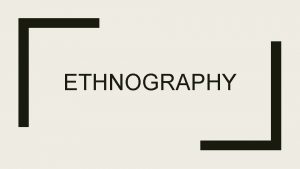 ETHNOGRAPHY What is ethnography Documenting and portraying the