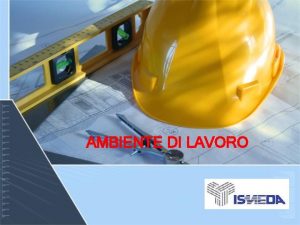 AMBIENTE DI LAVORO AMBIENTI DI LAVORO Si intendono