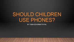 SHOULD CHILDREN USE PHONES BY TOBIN EZHORMATTATHIL SHOULD