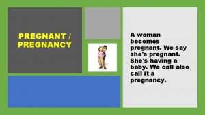 PREGNANT PREGNANCY A woman becomes pregnant We say