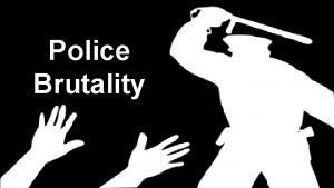 Police Brutality Background The term police brutality has