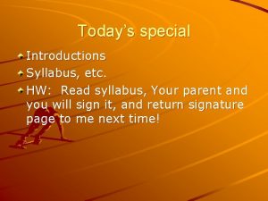Todays special Introductions Syllabus etc HW Read syllabus