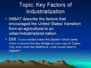 Topic Key Factors of Industrialization IWBAT describe the