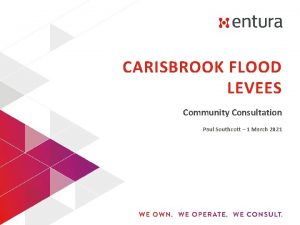 CARISBROOK FLOOD LEVEES Community Consultation Paul Southcott 1