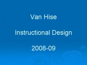 Van Hise Instructional Design 2008 09 Purpose of