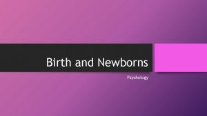 Birth and Newborns Psychology Birth During birth a