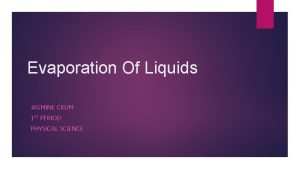 Evaporation Of Liquids JASMINE CRUM 1 ST PERIOD