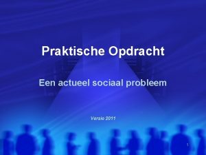 Praktische Opdracht Een actueel sociaal probleem Versie 2011