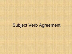 Subject Verb Agreement Verbs must agree with their