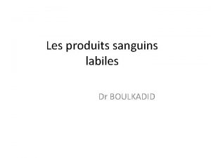 Les produits sanguins labiles Dr BOULKADID DEFINITION Ils