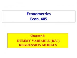 Econometrics Econ 405 Chapter 8 DUMMY VARIABLE D Econometrics Econ 405 Chapter 8 DUMMY VARIABLE D