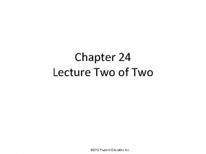 Chapter 24 Lecture Two of Two 2012 Pearson