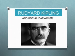 RUDYARD KIPLING AND SOCIAL DARWINISM RUDYARD KIPLING O