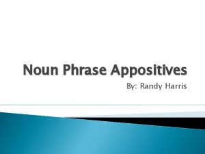 Noun Phrase Appositives By Randy Harris What is
