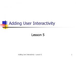 Adding User Interactivity Lesson 5 Adding User Interactivity