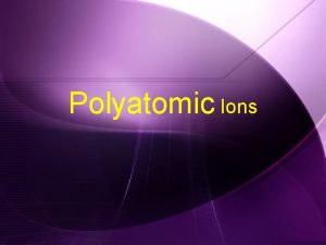 Polyatomic Ions What is a Polyatomic Ion w