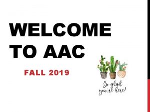 WELCOME TO AAC FALL 2019 WELCOME Objectives for