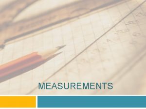 MEASUREMENTS Measurement Measurements are uncertain for two reasons