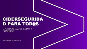 CIBERSEGURIDA D PARA TODS OPORTUNIDADES RETOS Y CONSEJOS