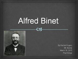 Alfred Binet By Rachel Rogers Mr Bundy March