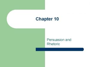Chapter 10 Persuasion and Rhetoric What is persuasion