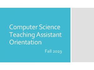Computer Science Teaching Assistant Orientation Fall 2019 Introductions