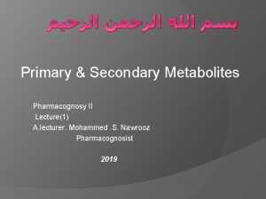 Primary Secondary Metabolites Pharmacognosy II Lecture1 A lecturer