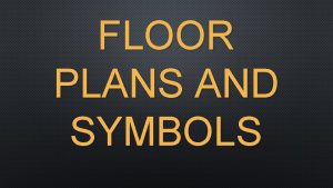 FLOOR PLANS AND SYMBOLS THERE ARE MANY TYPES