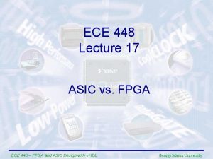 ECE 448 Lecture 17 ASIC vs FPGA ECE