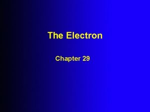 The Electron Chapter 29 Properties of the Electron