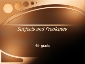 Subjects and Predicates 6 th grade Complete Subjects