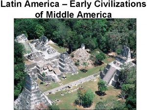 Latin America Early Civilizations of Middle America The