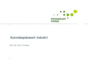 Kunnskapsbasert industri Adm dir Gunn Ovesen Den som