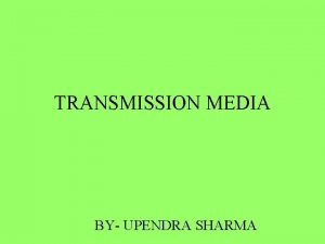 TRANSMISSION MEDIA BY UPENDRA SHARMA Transmission Media The