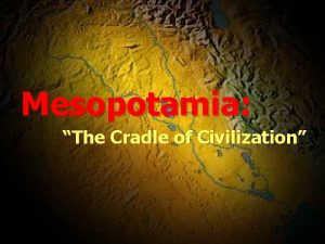 Mesopotamia The Cradle of Civilization Earliest Civilization n
