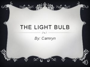 THE LIGHT BULB By Camryn WHY THIS INVENTION
