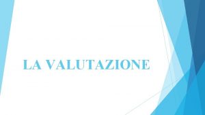 LA VALUTAZIONE COSA SIGNIFICA VALUTARE Attribuire valore alla