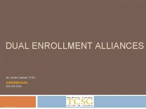 DUAL ENROLLMENT ALLIANCES Ms Sheila Caldwell TCSG scaldwelltcsg