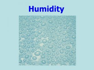 Humidity Humidity is A measure of the amount