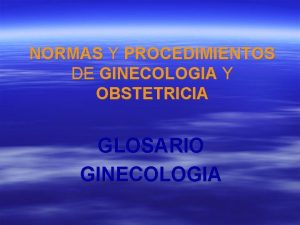 NORMAS Y PROCEDIMIENTOS DE GINECOLOGIA Y OBSTETRICIA GLOSARIO