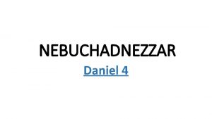 NEBUCHADNEZZAR Daniel 4 Nebuchadnezzar was king of Babylon