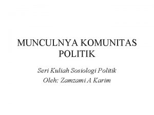 MUNCULNYA KOMUNITAS POLITIK Seri Kuliah Sosiologi Politik Oleh