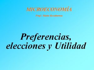 MICROECONOMA Prof Mario Recabarren Preferencias elecciones y Utilidad