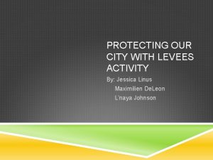 PROTECTING OUR CITY WITH LEVEES ACTIVITY By Jessica
