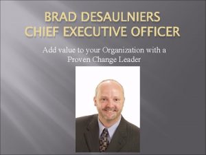 BRAD DESAULNIERS CHIEF EXECUTIVE OFFICER Add value to